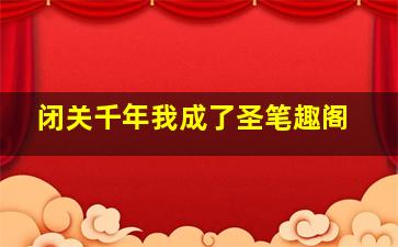 闭关千年我成了圣笔趣阁