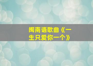 闽南语歌曲《一生只爱你一个》