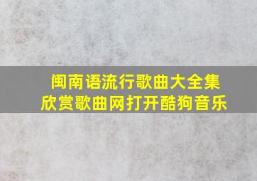 闽南语流行歌曲大全集欣赏歌曲网打开酷狗音乐