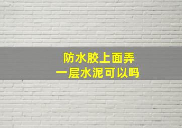 防水胶上面弄一层水泥可以吗