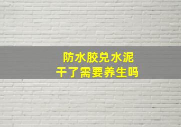 防水胶兑水泥干了需要养生吗