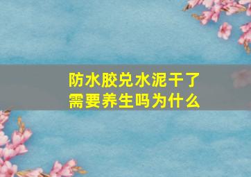 防水胶兑水泥干了需要养生吗为什么