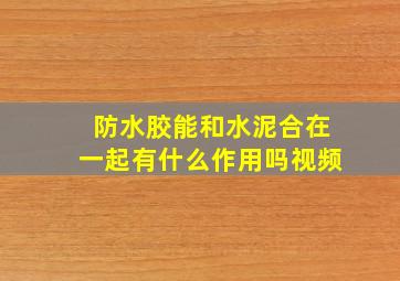 防水胶能和水泥合在一起有什么作用吗视频