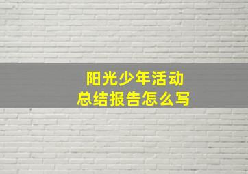 阳光少年活动总结报告怎么写