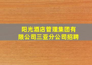 阳光酒店管理集团有限公司三亚分公司招聘