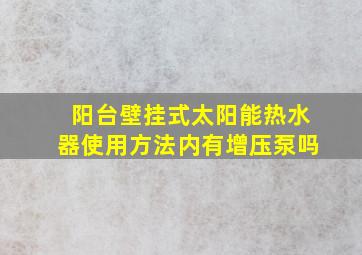 阳台壁挂式太阳能热水器使用方法内有增压泵吗