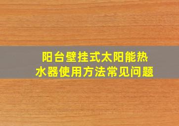 阳台壁挂式太阳能热水器使用方法常见问题