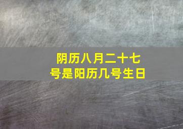 阴历八月二十七号是阳历几号生日