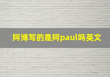 阿博写的是阿paul吗英文