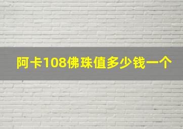 阿卡108佛珠值多少钱一个