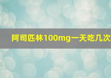 阿司匹林100mg一天吃几次