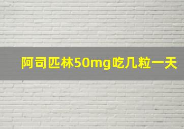 阿司匹林50mg吃几粒一天