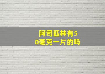 阿司匹林有50毫克一片的吗