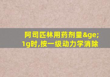 阿司匹林用药剂量≥1g时,按一级动力学消除