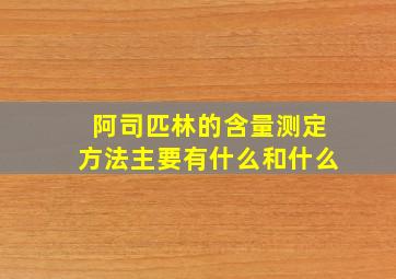 阿司匹林的含量测定方法主要有什么和什么