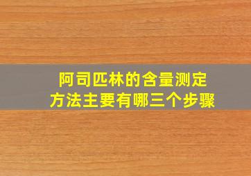 阿司匹林的含量测定方法主要有哪三个步骤