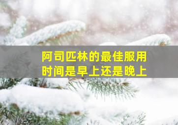 阿司匹林的最佳服用时间是早上还是晚上