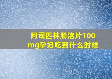 阿司匹林肠溶片100mg孕妇吃到什么时候