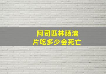 阿司匹林肠溶片吃多少会死亡