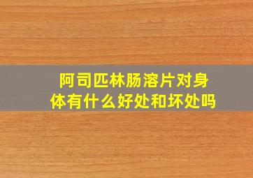 阿司匹林肠溶片对身体有什么好处和坏处吗