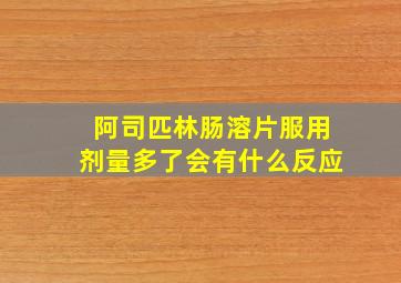 阿司匹林肠溶片服用剂量多了会有什么反应