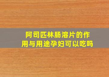 阿司匹林肠溶片的作用与用途孕妇可以吃吗