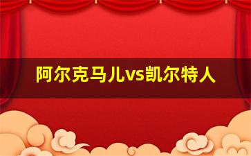 阿尔克马儿vs凯尔特人