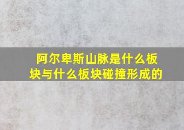 阿尔卑斯山脉是什么板块与什么板块碰撞形成的