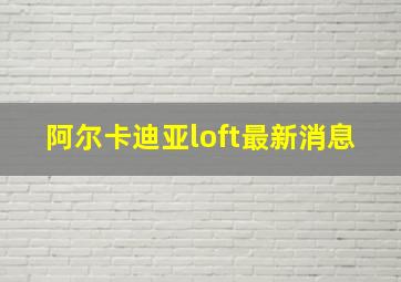 阿尔卡迪亚loft最新消息