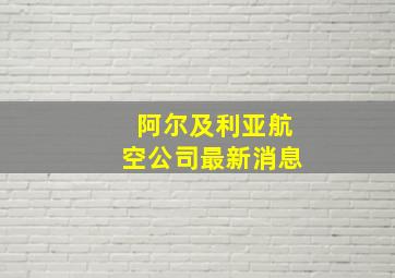 阿尔及利亚航空公司最新消息