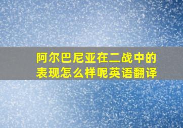 阿尔巴尼亚在二战中的表现怎么样呢英语翻译