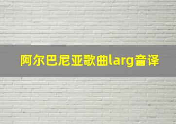 阿尔巴尼亚歌曲larg音译