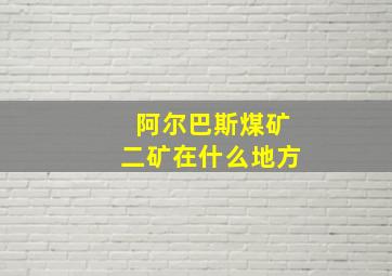 阿尔巴斯煤矿二矿在什么地方