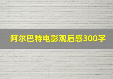 阿尔巴特电影观后感300字