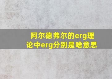 阿尔德弗尔的erg理论中erg分别是啥意思