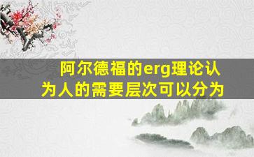 阿尔德福的erg理论认为人的需要层次可以分为