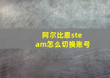 阿尔比恩steam怎么切换账号