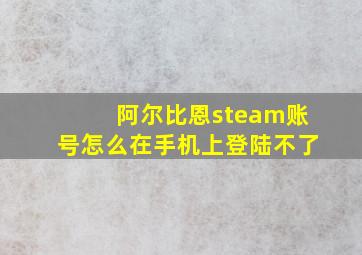 阿尔比恩steam账号怎么在手机上登陆不了