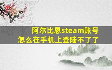 阿尔比恩steam账号怎么在手机上登陆不了了