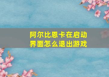 阿尔比恩卡在启动界面怎么退出游戏