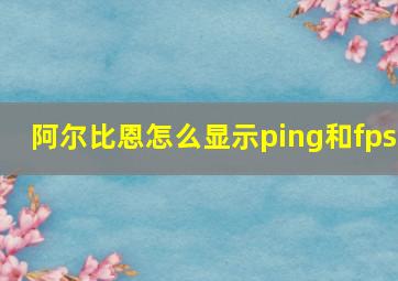 阿尔比恩怎么显示ping和fps