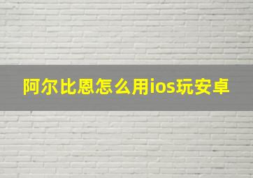 阿尔比恩怎么用ios玩安卓