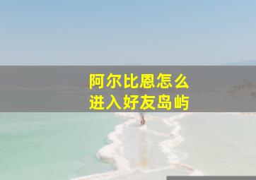 阿尔比恩怎么进入好友岛屿