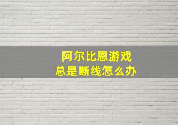 阿尔比恩游戏总是断线怎么办