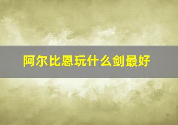 阿尔比恩玩什么剑最好