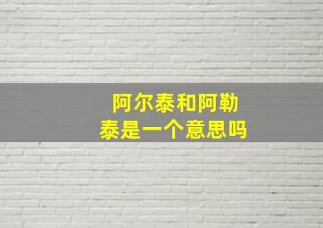 阿尔泰和阿勒泰是一个意思吗