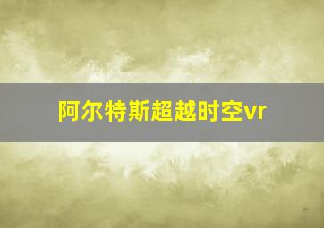 阿尔特斯超越时空vr