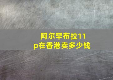 阿尔罕布拉11p在香港卖多少钱