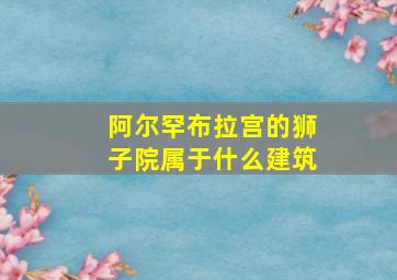 阿尔罕布拉宫的狮子院属于什么建筑