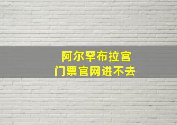 阿尔罕布拉宫门票官网进不去